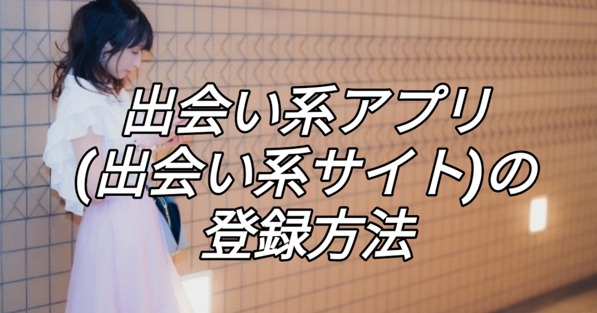 出会い系アプリ(出会い系サイト)の登録方法