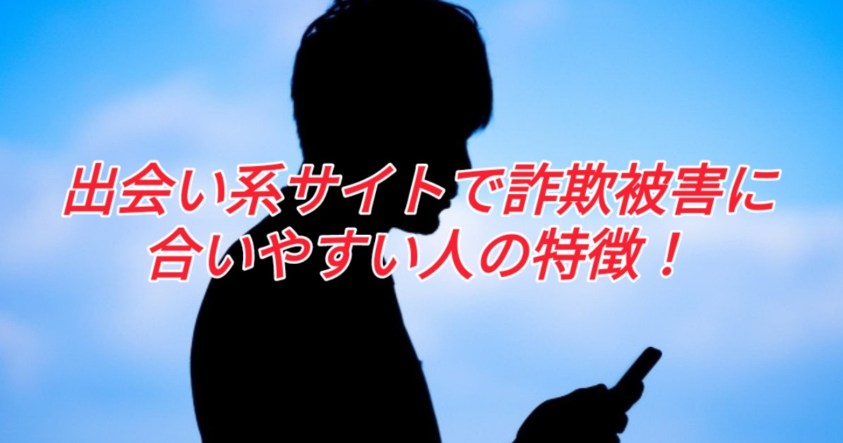出会い系で「詐欺被害」に合いやすい人の特徴!